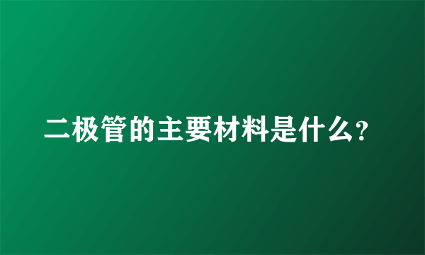 二极管的主要材料是什么？