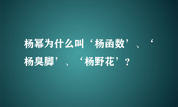 杨幂为什么叫‘杨函数’、‘杨臭脚’、‘杨野花’？