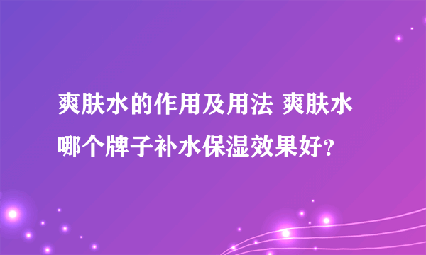 爽肤水的作用及用法 爽肤水哪个牌子补水保湿效果好？