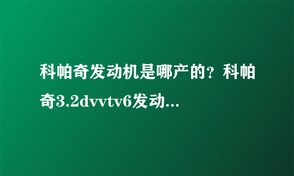 科帕奇发动机是哪产的？科帕奇3.2dvvtv6发动机是什么地方产的