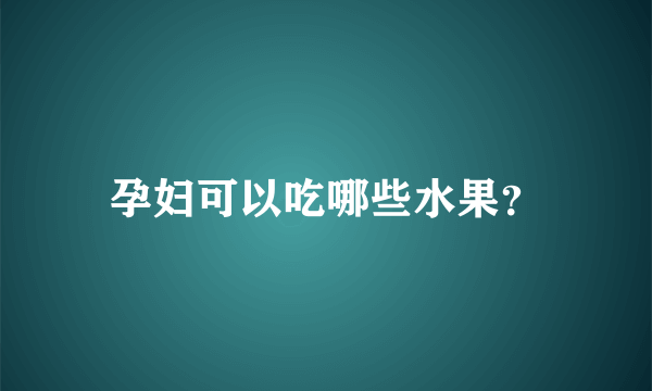 孕妇可以吃哪些水果？