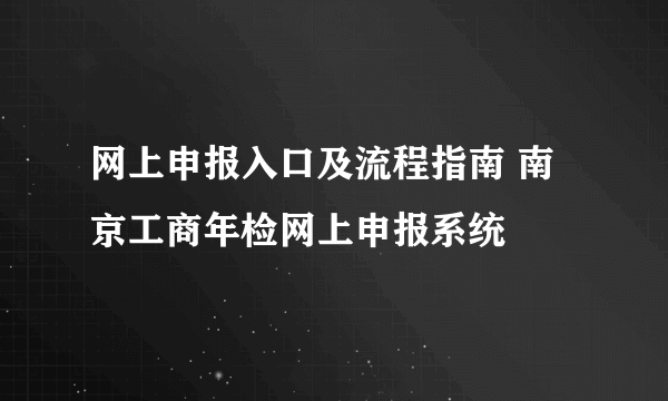 网上申报入口及流程指南 南京工商年检网上申报系统