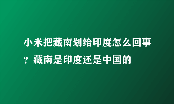 小米把藏南划给印度怎么回事？藏南是印度还是中国的