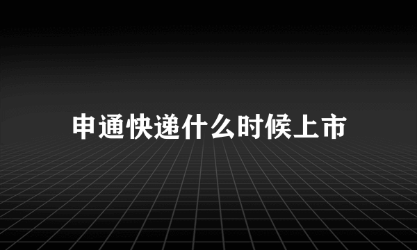 申通快递什么时候上市