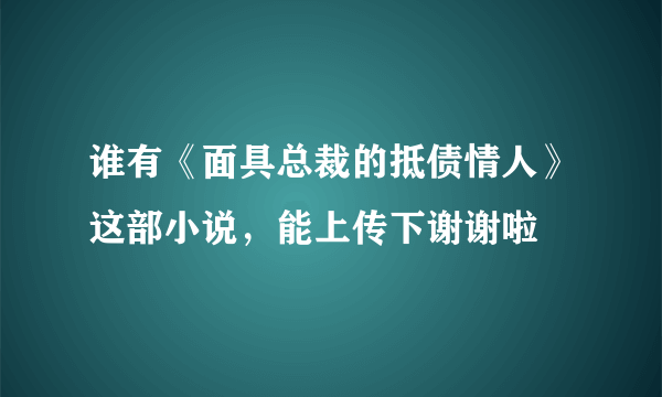 谁有《面具总裁的抵债情人》这部小说，能上传下谢谢啦