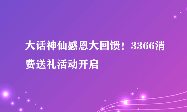 大话神仙感恩大回馈！3366消费送礼活动开启