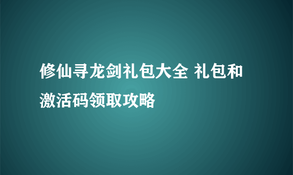 修仙寻龙剑礼包大全 礼包和激活码领取攻略