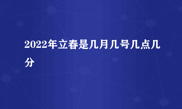 2022年立春是几月几号几点几分