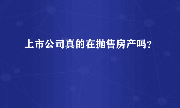 上市公司真的在抛售房产吗？