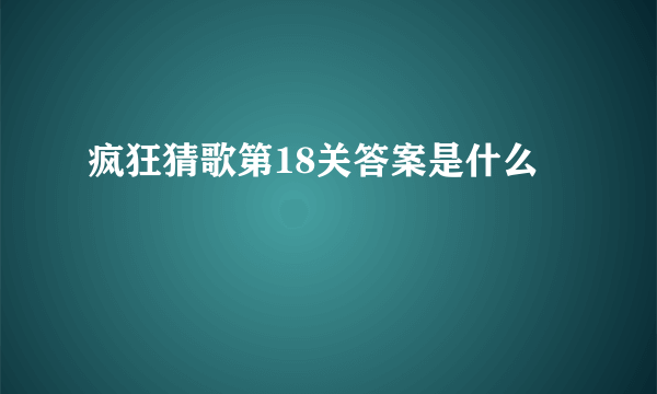 疯狂猜歌第18关答案是什么