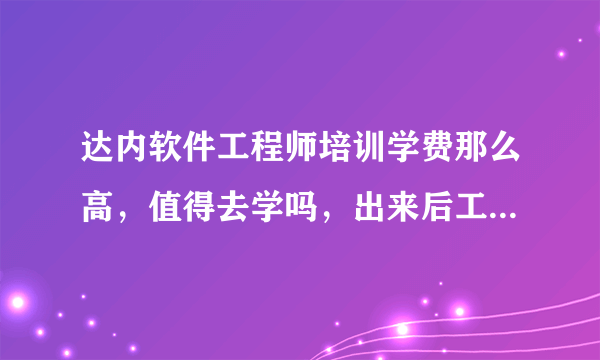 达内软件工程师培训学费那么高，值得去学吗，出来后工资待遇好像也马马虎虎吧？