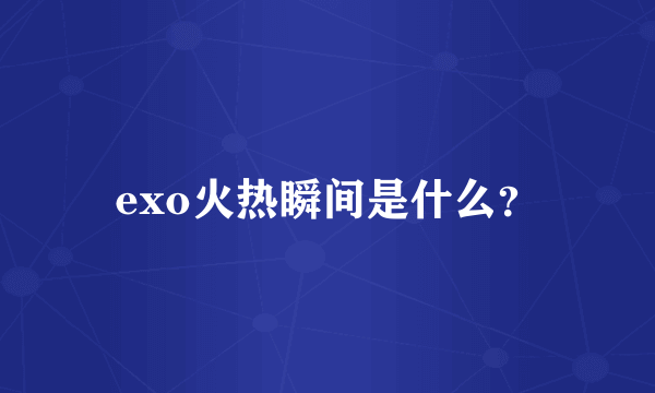 exo火热瞬间是什么？