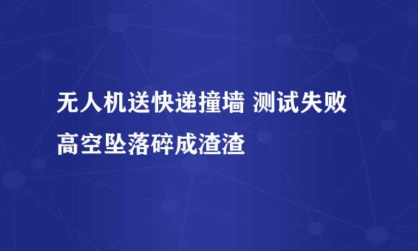 无人机送快递撞墙 测试失败高空坠落碎成渣渣