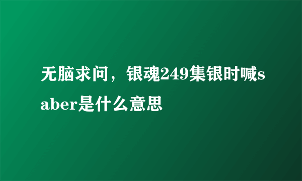 无脑求问，银魂249集银时喊saber是什么意思