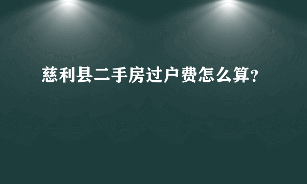 慈利县二手房过户费怎么算？