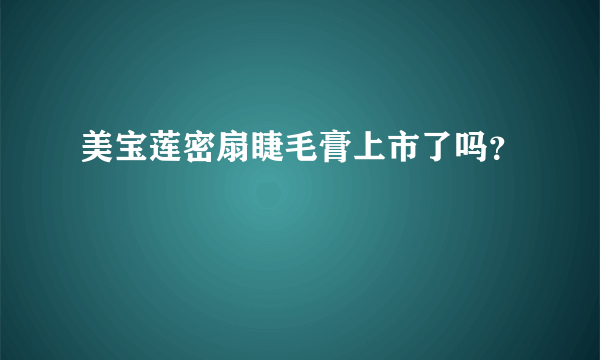 美宝莲密扇睫毛膏上市了吗？