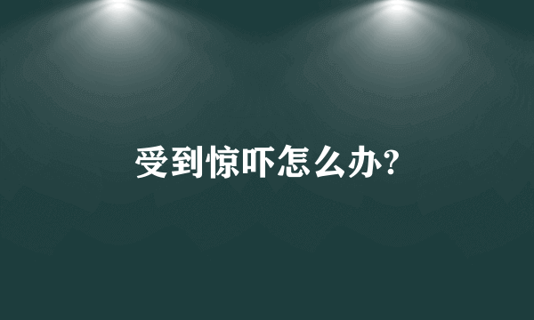 受到惊吓怎么办?