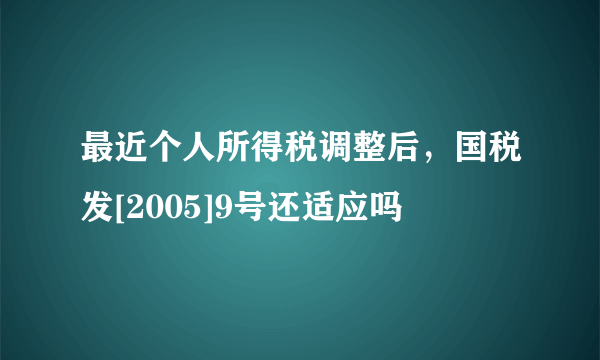 最近个人所得税调整后，国税发[2005]9号还适应吗