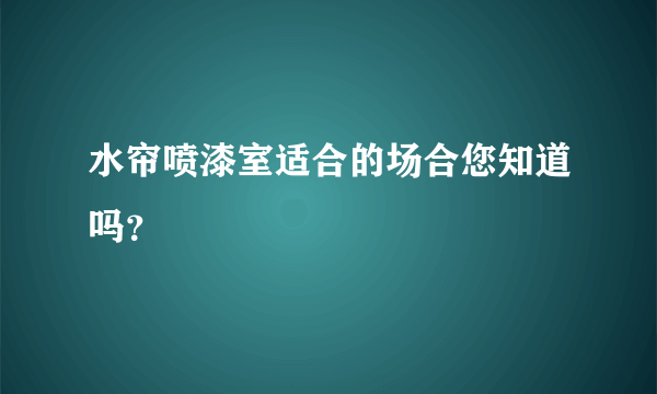 水帘喷漆室适合的场合您知道吗？