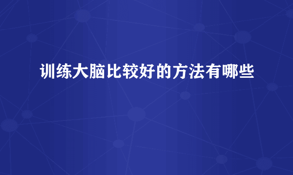 训练大脑比较好的方法有哪些