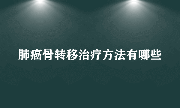 肺癌骨转移治疗方法有哪些