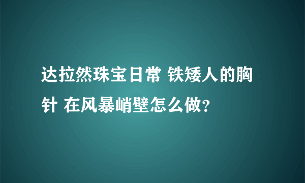 达拉然珠宝日常 铁矮人的胸针 在风暴峭壁怎么做？