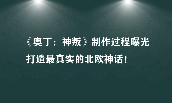 《奥丁：神叛》制作过程曝光 打造最真实的北欧神话！