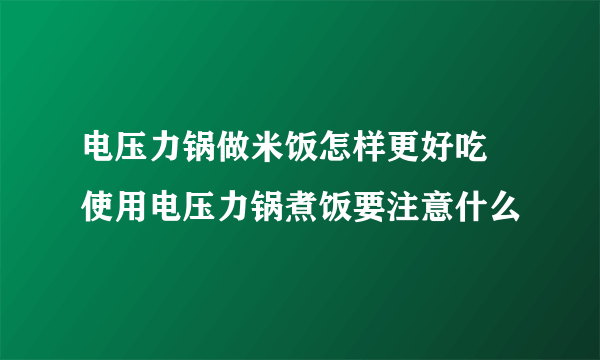 电压力锅做米饭怎样更好吃 使用电压力锅煮饭要注意什么