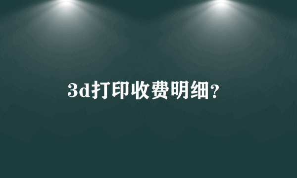 3d打印收费明细？