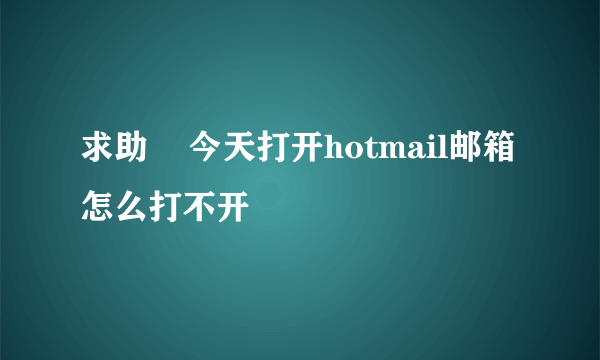 求助    今天打开hotmail邮箱怎么打不开