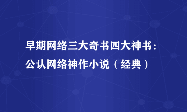 早期网络三大奇书四大神书：公认网络神作小说（经典）