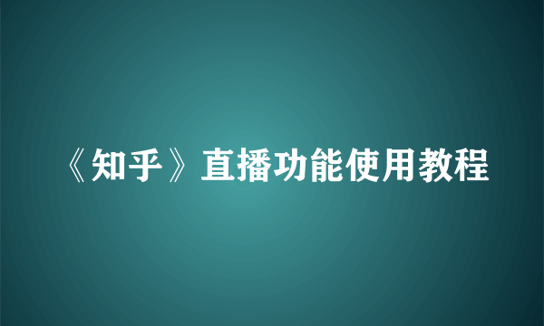 《知乎》直播功能使用教程