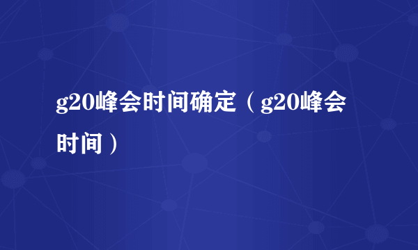 g20峰会时间确定（g20峰会时间）