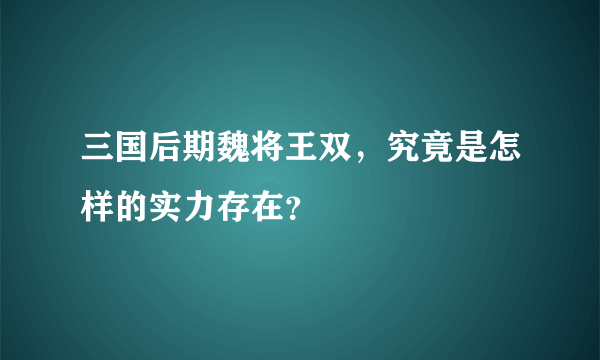 三国后期魏将王双，究竟是怎样的实力存在？