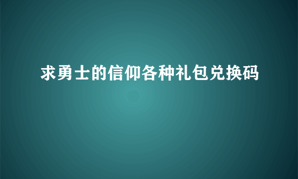 求勇士的信仰各种礼包兑换码