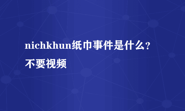 nichkhun纸巾事件是什么？不要视频