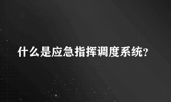 什么是应急指挥调度系统？