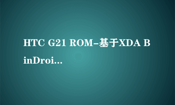 HTC G21 ROM-基于XDA BinDroid图文刷机教程