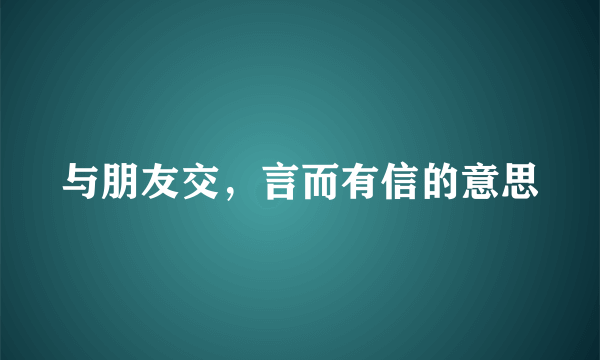 与朋友交，言而有信的意思