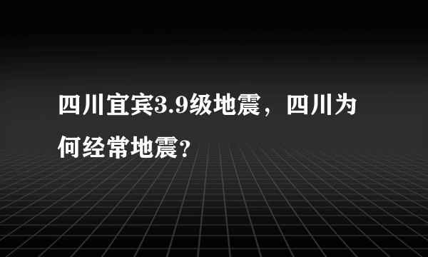 四川宜宾3.9级地震，四川为何经常地震？