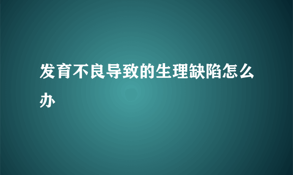 发育不良导致的生理缺陷怎么办