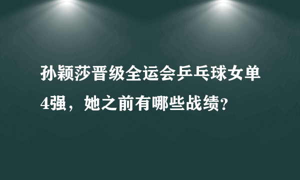 孙颖莎晋级全运会乒乓球女单4强，她之前有哪些战绩？