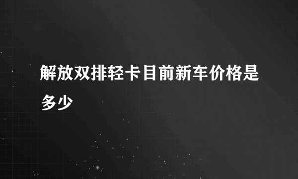 解放双排轻卡目前新车价格是多少