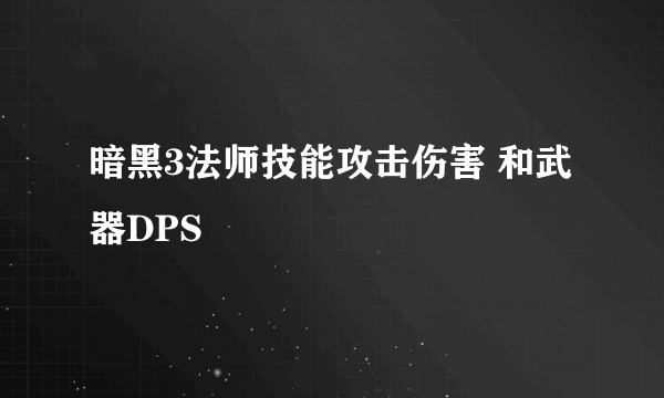 暗黑3法师技能攻击伤害 和武器DPS