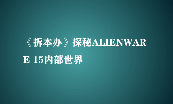 《拆本办》探秘ALIENWARE 15内部世界