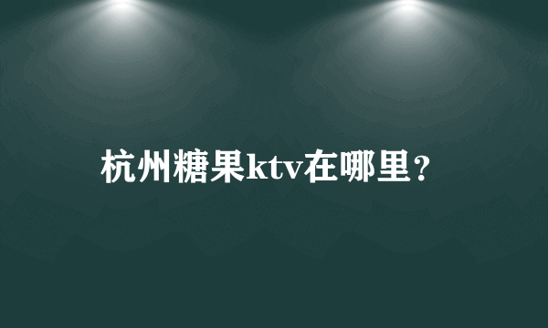 杭州糖果ktv在哪里？