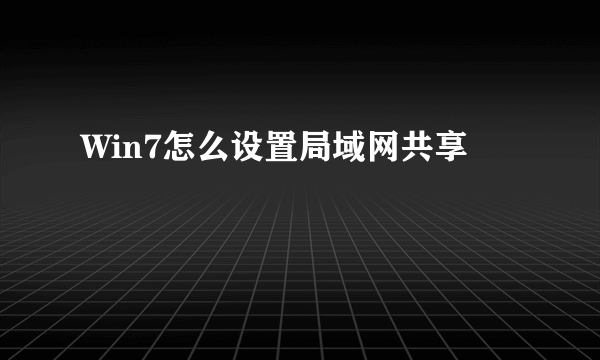 Win7怎么设置局域网共享