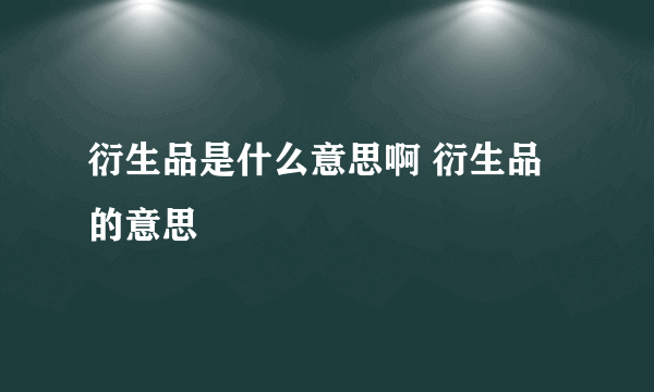 衍生品是什么意思啊 衍生品的意思