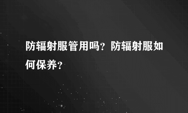 防辐射服管用吗？防辐射服如何保养？