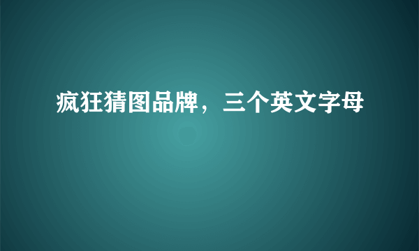 疯狂猜图品牌，三个英文字母